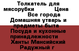 Толкатель для мясорубки zelmer › Цена ­ 400 - Все города Домашняя утварь и предметы быта » Посуда и кухонные принадлежности   . Ханты-Мансийский,Радужный г.